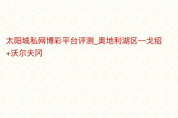 太阳城私网博彩平台评测_奥地利湖区—戈绍+沃尔夫冈
