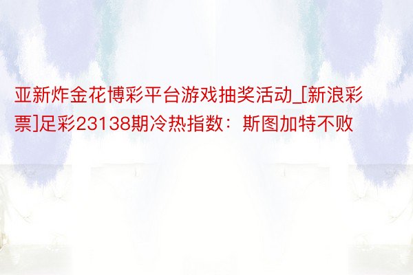 亚新炸金花博彩平台游戏抽奖活动_[新浪彩票]足彩23138期冷热指数：斯图加特不败