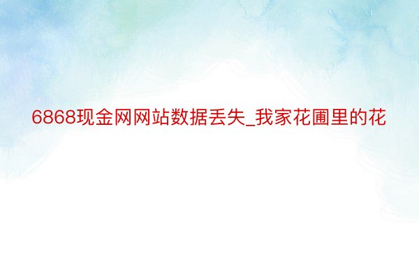 6868现金网网站数据丢失_我家花圃里的花