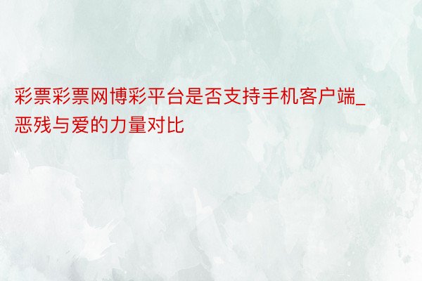 彩票彩票网博彩平台是否支持手机客户端_恶残与爱的力量对比