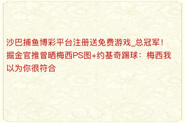 沙巴捕鱼博彩平台注册送免费游戏_总冠军！掘金官推曾晒梅西PS图+约基奇踢球：梅西我以为你很符合