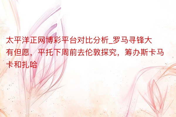 太平洋正网博彩平台对比分析_罗马寻锋大有但愿，平托下周前去伦敦探究，筹办斯卡马卡和扎哈